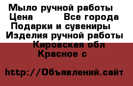 Мыло ручной работы › Цена ­ 200 - Все города Подарки и сувениры » Изделия ручной работы   . Кировская обл.,Красное с.